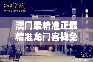 新澳最精準龍門客棧，探索最精準的住宿體驗與免費指南，新澳龍門客棧，精準住宿體驗與免費指南探索